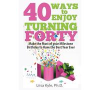 40 Ways to Enjoy Turning Forty: Make the Most of Your Milestone Birthday to Have the Best Year Ever