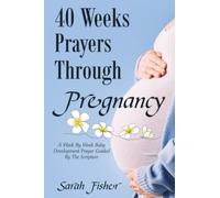 40 WEEKS PRAYERS THROUGH PREGNANCY: A WEEK BY WEEK BABY DEVELOPMENT PRAYER GUIDED BY THE SCRIPTURE