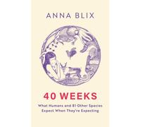 40 Weeks : What Humans and 81 Other Species Expect When They're Expecting