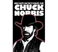 400 faits incroyables sur Chuck Norris: 100 pages, 0% fiction, 100% légende.