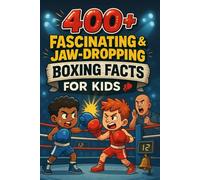 400+ Fascinating & Jaw-Dropping Boxing Facts for Kids: Step Into the Ring With Boxing Legends, Epic Fights & Knockout Moments! (Perfect for Young Sports Fans)