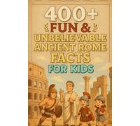 400+ Fun & Unbelievable Ancient Rome Facts for Kids: March into Ancient Rome Facts of Gladiators, Emperors & Epic Legends! (A Must-Have for Young History Lovers)