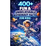 400+ Fun & Unbelievable Astronaut Facts for Kids: Float through Spacewalks, NASA Missions & Cosmic Discoveries (Great for Young Space Dreamers)