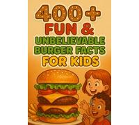 400+ Fun & Unbelievable Burger Facts for Kids: Bite into Burger Facts of Juicy Fun, Wild Records & Delicious Legends! (Perfect for Young Foodies & Kids)