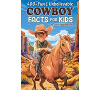 400+ Fun & Unbelievable Cowboy Facts for Kids: Explore Epic Rides, Dominant Skills, Hilarious Cowboy Stories & Much More! (The Ultimate Gift for Cowboy Enthusiasts & Young Readers)