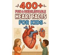 400+ Fun & Unbelievable Heart Facts for Kids: Pump into Heart Facts of Beating Secrets, Cool Records & Fun Science! (A Must-Have for Young Learners & Dreamers)
