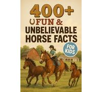 400+ Fun & Unbelievable Horse Facts for Kids: Gallop into Horse Facts of Speed, Strength & Unbelievable Records! (Perfect for Young Riders & Animal Lovers)