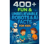400+ Fun & Unbelievable Robots & AI Facts for Kids: Build into Robots & AI Facts of Smart Machines, Cool Tech & Future Fun! (Perfect for Young Innovators & Kids)