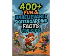 400+ Fun & Unbelievable Skateboarding Facts for Kids: Roll Through Insane Tricks, Skater Legends & Rad Stories! (The Ultimate Gift for Young Boarders)