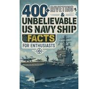 400+ Riveting & Unbelievable US Navy Ship Facts for Enthusiasts: Sail Aboard US Navy Ships, Sea Battles & Naval Innovations! (A Must-Have for Military & History Fans)