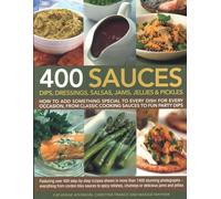 400 Sauces, Dips, Dressings, Salsas, Jams, Jellies & Pickles: How To Add Something Special To Every Dish For Every Occasion, From Classic Cooking ... Cordon Bleu Sauces To Spicy Relishes, Chu