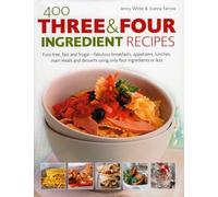 400 Three and Four Ingredient Recipes: Fuss-Free, Fast and Frugal-Fabulous Breakfasts, Appetizers, Lunches, Main Meals and Desserts Using Only Four Ingredients or Less