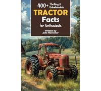 400+ Thrilling & Unbelievable Tractor Facts for Enthusiasts: Explore Legendary Engineers, Farming Feats, Cutting-Edge Technology & Much More! (The Ultimate Gift for Agriculture Fans & History Buffs)