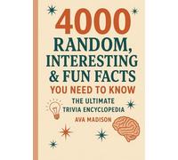 4000 Random, Interesting & Fun Facts You Need To Know: The Ultimate Trivia Encyclopedia