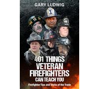 401 Things Veteran Firefighters Can Teach You: Firefighter Tips and Tricks of the Trade