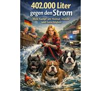 402.000 Liter gegen den Strom: Mein Kampf um Heimat, Hunde und Gerechtigkeit