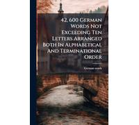 42, 600 German Words Not Exceeding Ten Letters Arranged Both In Alphabetical And Terminational Order