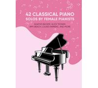 42 Classical Piano Solos by Female Pianists: Agathe Backer, Alice Tegner, Amy Beach, Clara Schumann & More: Piano Sheet Music by Women (Masterpiece Sheet Music for Piano)