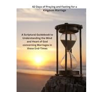 42 Days of Praying and Fasting for a Kingdom Marriage: A Scriptural Guidebook to Understanding the Mind and Heart of God concerning Marriages in these End-Times