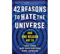42 Reasons to Hate the Universe : (And One Reason Not To)