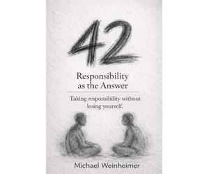 42 - Responsibility as the Answer: How to Take Responsibility Without Losing Yourself. 42 Principles for Clarity, Better Decisions and a Self-Directed Life.
