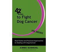 42 Rules to Fight Dog Cancer (2nd Edition): Real Stories and Practical Approaches to Dealing with Dog Cancer