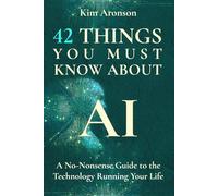 42 Things You Must Know About AI: A No-Nonsense Guide to the Technology Running Your Life