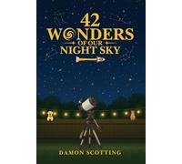 42 Wonders of Our Night Sky: A Visual Journey Through the Universe’s Most Beautiful, Powerful and Mysterious Objects!