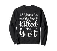 42 Years In And She Hasn't Killed Me Yet 42nd Anniversary Sweatshirt