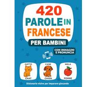 420 Parole in Francese per Bambini: Con Immagini e Pronuncia - Dizionario visivo per imparare giocando (Impara una Nuova Lingua)