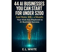 44 AI Businesses You Can Start for Under $200 and Make 10K+ a Month: Your Kick-Ass Playbook to AI Business Success