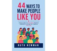 44 WAYS TO MAKE PEOPLE LIKE YOU: ETHICAL WAYS TO INFLUENCE PEOPLE’S OPINION OF YOU AND GET THEM ON YOUR SIDE