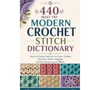 440 Must-Try Modern Crochet Stitch Dictionary: Easy-to-Follow Patterns for Lace, Cables, Textures, Shells, Edgings, Granny Squares and More