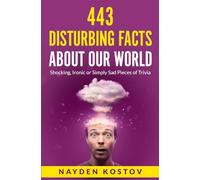 443 Disturbing Facts about Our World: Shocking, Ironic or Simply Sad Pieces of Trivia (Trivia and Quizzes)