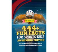 444 + Fun Facts for Sports Kids: Swimming Edition: Dive into Amazing Records, Epic Races, Incredible Swimmers & So Much More! (The Ultimate Gift for Swimming Fans & Young Readers)?