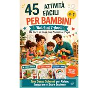 45 Attività Facili Per Bambini Dai 4 ai 7 Anni Da Fare in Casa con Mamma e Papà: Idee Senza Schermi per Ridere, Imparare e Stare Insieme