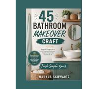 45 BATHROOM MAKEOVER CRAFT: Simple DIY Projects for a Fresh, Organized Bathroom - Step-by-Step Crafts Anyone Can Do