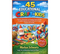 45 EDUCATIONAL CRAFT FOR KIDS: Craft Fun, Educational, and Engaging Projects for Kids: A Complete Guide for Parents and Educators to Inspire Creativity and Learning