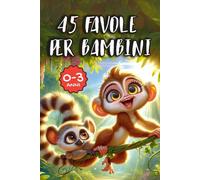 45 Favole della Buonanotte per Bambini da 0-3 Anni: Racconti Illustrati per Calmare i Piccoli e Accompagnarli al Sonno