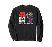 45 Isn't Fatal But It's Still Pretty Old (Grim Reaper) Sweatshirt