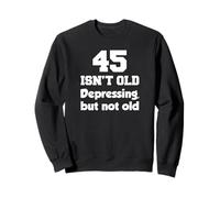 45 Isn't Old Depressing, But Not Old 45th Birthday Sweatshirt