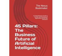 45 Pillars: The Business Future of Artificial Intelligence: A Comprehensive Guide to Current and Emerging AI Applications Across the Enterprise