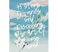 45 Steps Towards Self Discovery: The Art Of Being Alone