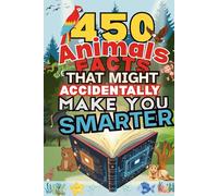 450 Animal Facts That Might Accidentally Make You Smarter: Weird Creatures, Wild Surprises, and Mind-Blowing Nature Trivia for Curious Kids and ... ... That Accidentally Make You Smarter Series)