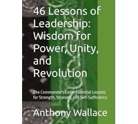 46 Lessons of Leadership: Wisdom for Power, Unity, and Revolution: The Commander's Code: Essential Lessons for Strength, Strategy, and Self-Sufficiency