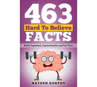 463 Hard to Believe Facts: Better Explained, Counterintuitive and Fun Trivia: 7 (Trivia and Quizzes)