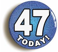 47 Forty Seven Today Forty Seventh 47th Birthday Badge Button (Size is 2inch / 50mm diameter)