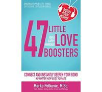 47 Little Love Boosters for a Happy Marriage: Connect and Instantly Deepen Your Bond No Matter How Busy You Are: Volume 1 (Amazingly Simple Little Things Successful Couples Do Series)