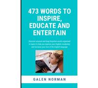473 Words to Inspire, Educate and Entertain: Discover unusual and long-forgotten words organised into themes to help you improve your English vocabulary & increase your love of the English language