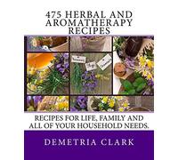 475 Herbal and Aromatherapy Recipes: Recipes for life, family and all of your household needs.: Volume 1 (Heart of Herbs Herbal School Herbal Guides)